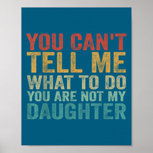 You Can't Tell Me What To Do You're Not My Daughte Poster