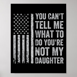 You Can't Tell Me What To Do You're Not My Daughte Poster