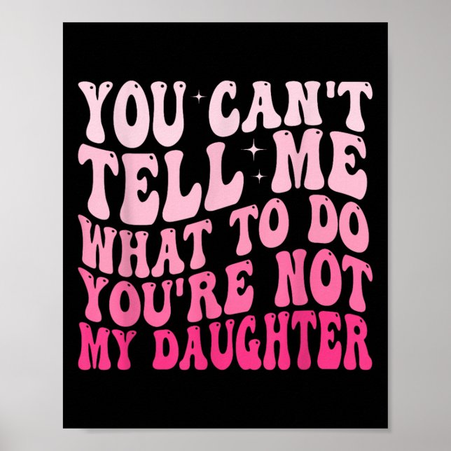 You Can't Tell Me What To Do You're Not My Daughte Poster (Front)