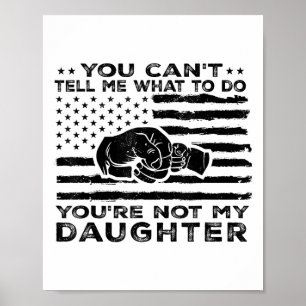 You Can't Tell Me What To Do You're Not My Daughte Poster