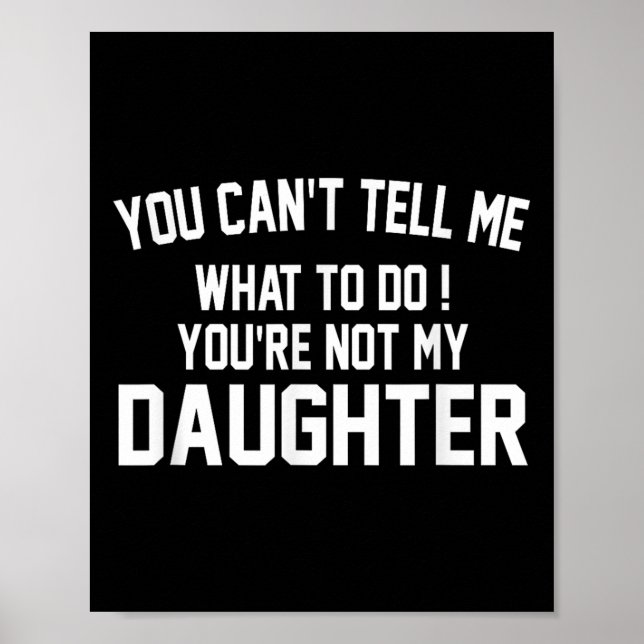 You Can't Tell Me What To Do You're Not My Daughte Poster (Front)