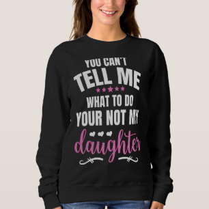 You Can't Tell Me What To Do You're Not My Daughte Sweatshirt