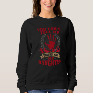You can't tell me what to do you're not my Daughte Sweatshirt