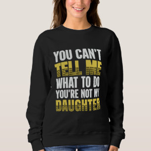 You Can't Tell Me What To Do You're Not My Daughte Sweatshirt