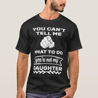 You can't tell me what to do you're not my Daughte T-Shirt