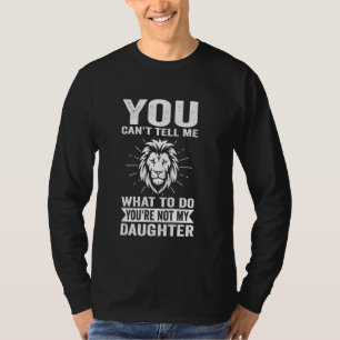 you can't tell me what to do you're not my daughte T-Shirt