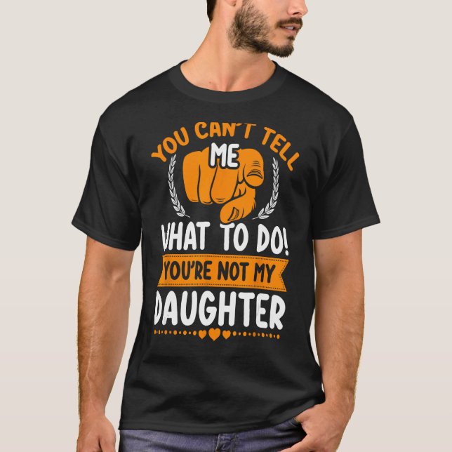 You can't tell me what to do you're not my Daughte T-Shirt (Front)