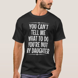 You Can't Tell Me What To Do You're Not My Daughte T-Shirt