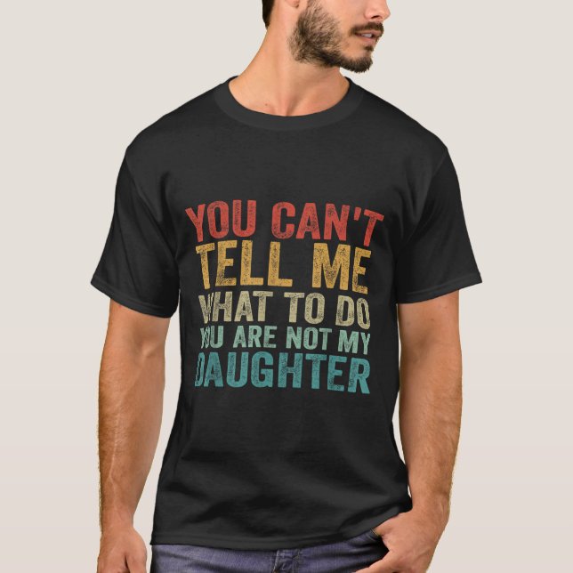 You Can't Tell Me What To Do You're Not My Daughte T-Shirt (Front)