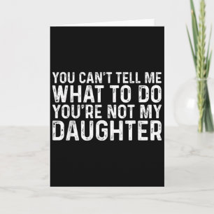 You Cant Tell Me What To Do Youre Not My Daughter Card