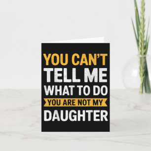 You Cant Tell Me What To Do Youre Not My Daughter Card