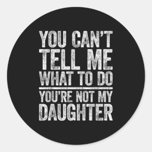 You Cant Tell Me What To Do Youre Not My Daughter  Classic Round Sticker