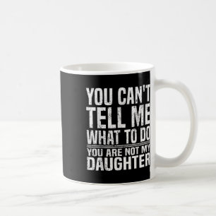 You Cant Tell Me What To Do Youre Not My Daughter Coffee Mug