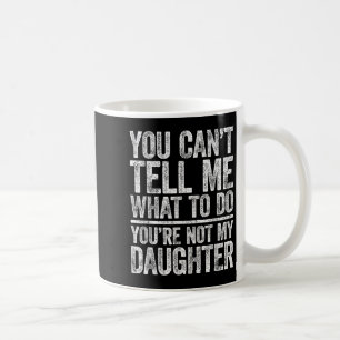 You Cant Tell Me What To Do Youre Not My Daughter Coffee Mug