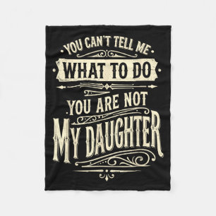 You Cant Tell Me What To Do Youre Not My Daughter Fleece Blanket