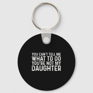 You Cant Tell Me What To Do Youre Not My Daughter  Key Ring