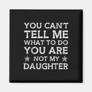 You Cant Tell Me What-to-do Youre Not My Daughter Magnet