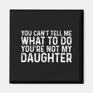 You Cant Tell Me What To Do Youre Not My Daughter  Magnet