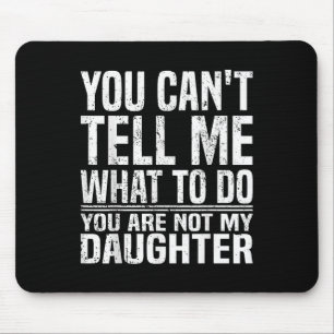 You Cant Tell Me What To Do Youre Not My Daughter Mouse Pad