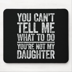 You Cant Tell Me What To Do Youre Not My Daughter  Mouse Pad