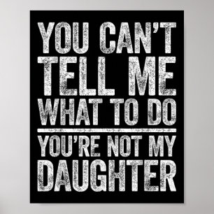 You Cant Tell Me What To Do Youre Not My Daughter  Poster