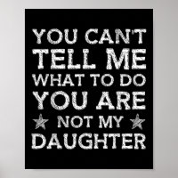 You Cant Tell Me What-to-do Youre Not My Daughter