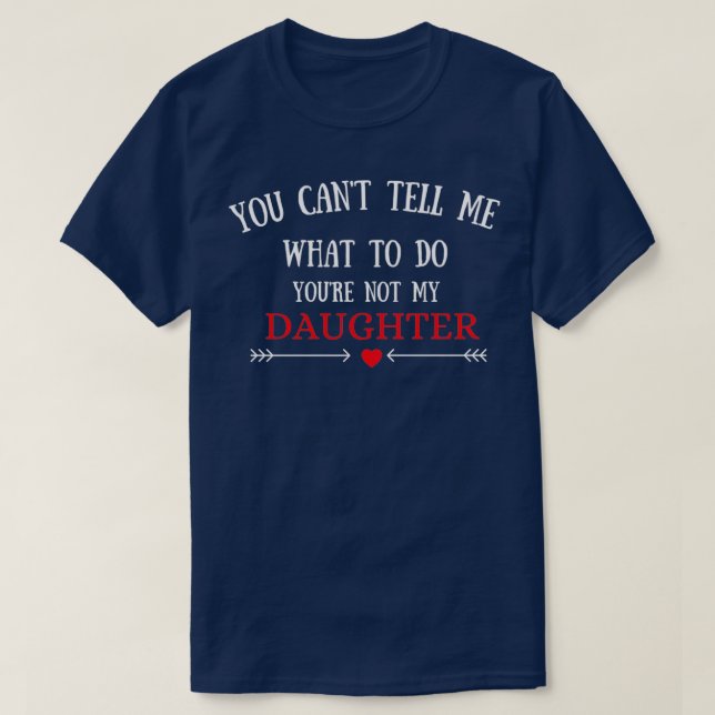 you cant tell me what to do youre not my daughter  T-Shirt (Design Front)