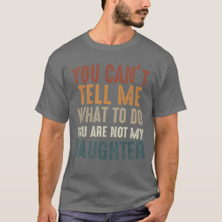 You Cant Tell Me What to Do Youre Not My Daughter  T-Shirt