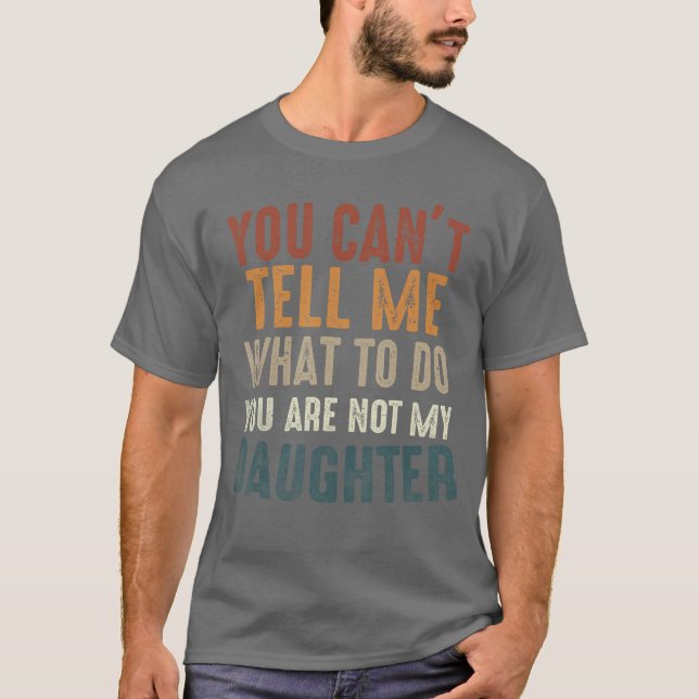 You Cant Tell Me What to Do Youre Not My Daughter  T-Shirt (Front)