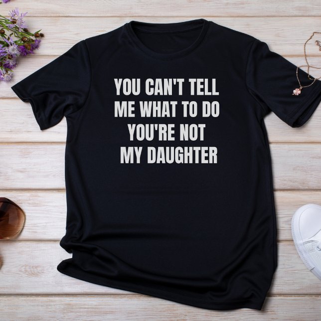You Cant Tell Me What To Do You're Not My Daughter T-Shirt (Creator Uploaded)