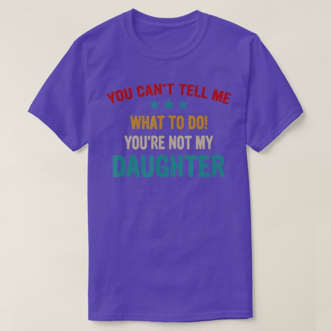 You Cant Tell Me What To Do Youre Not My Daughter  T-Shirt (Design Front)