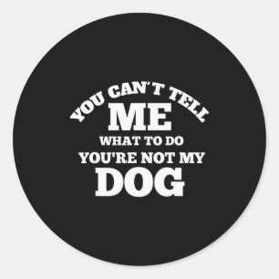 You Cant Tell Me What To Do You're Not My Dog - Do Classic Round Sticker