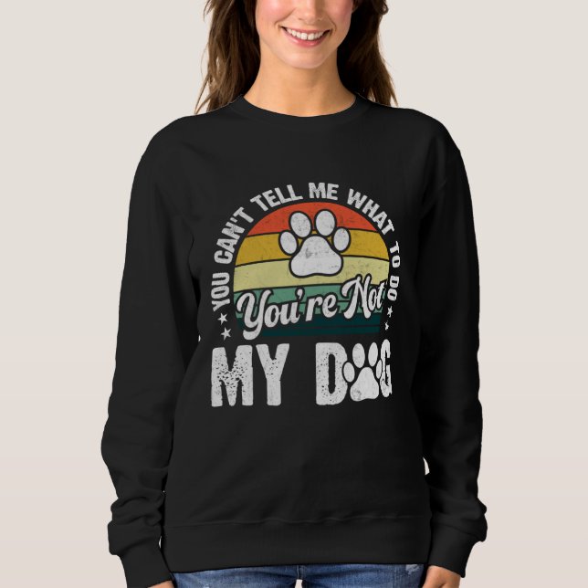 You Can't Tell Me What To Do You're Not My Dog Dog Sweatshirt (Front)