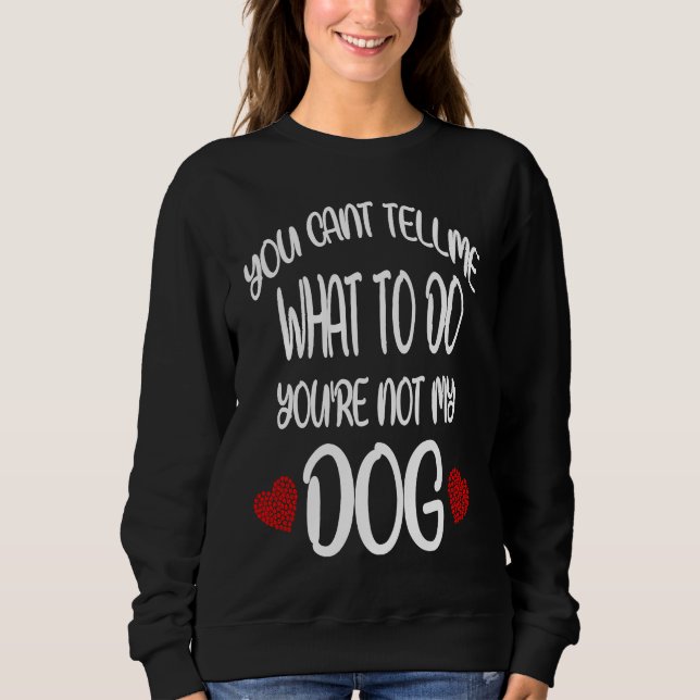 You Cant Tell Me What To Do You're Not My Dog  Dog Sweatshirt (Front)