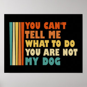 You Can't Tell Me What To Do You're Not My Dog Poster