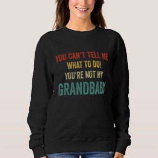 You Can't Tell Me What To Do You're Not My Grandba Sweatshirt