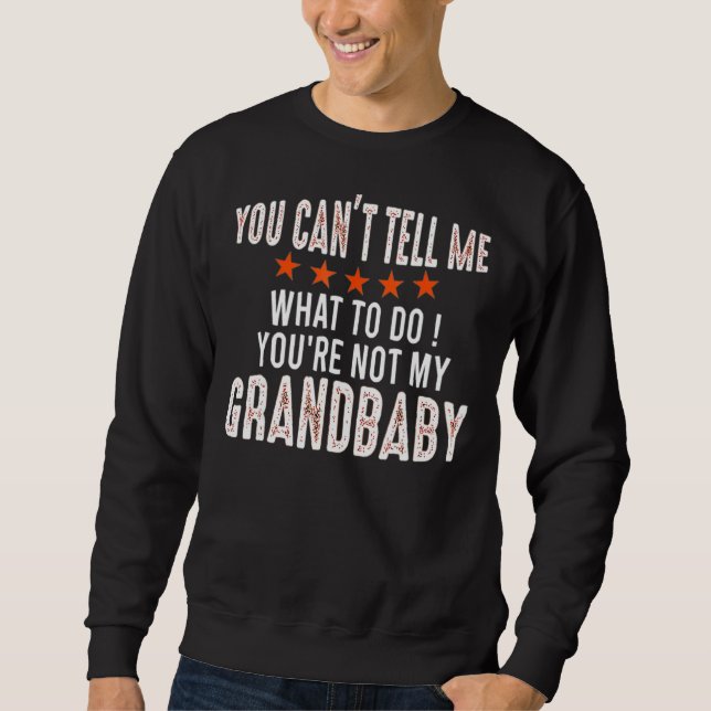 You Can't Tell Me What To Do You're Not My Grandba Sweatshirt (Front)