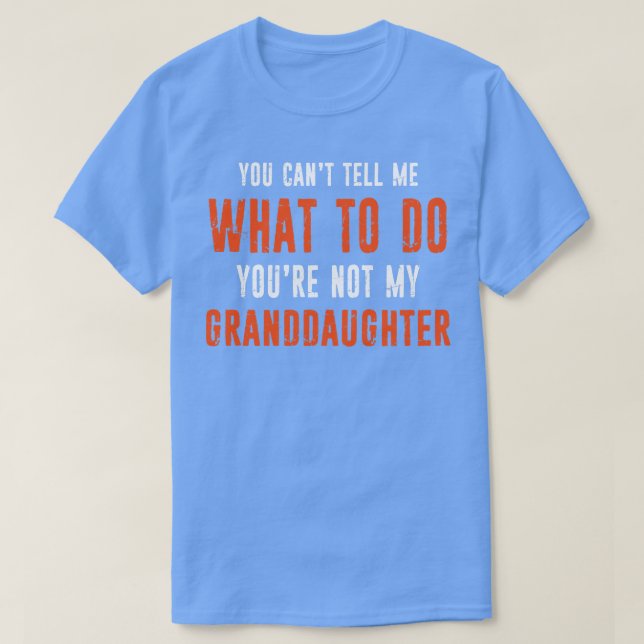You Cant Tell Me What To Do Youre Not My Granddaug T-Shirt (Design Front)