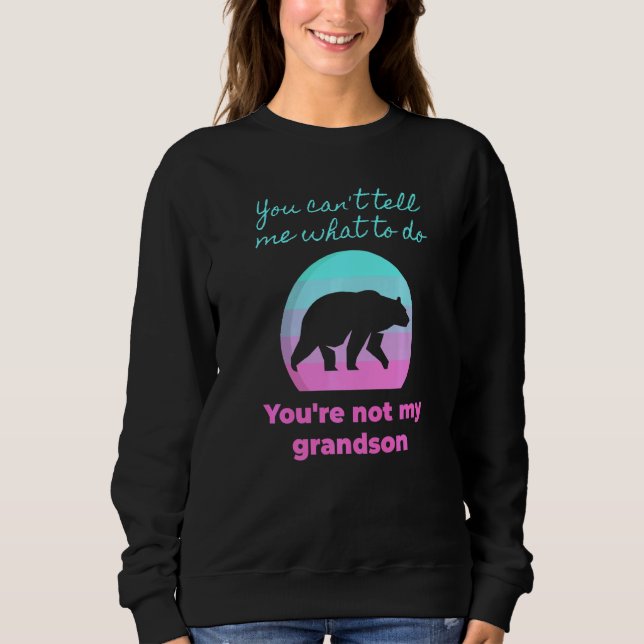 You Can't Tell Me What To Do You're Not My Grandso Sweatshirt (Front)