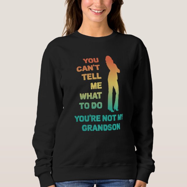You Can't Tell Me What To Do You're Not My Grandso Sweatshirt (Front)