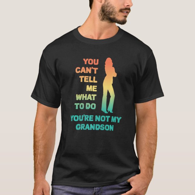 You Can't Tell Me What To Do You're Not My Grandso T-Shirt (Front)