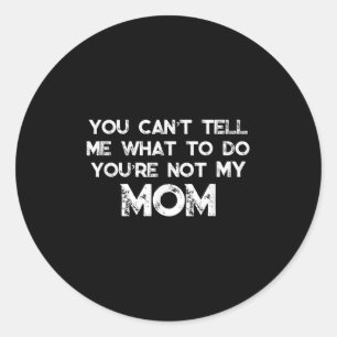 You Can't Tell Me What To Do You're Not My Mom Classic Round Sticker