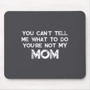 You Can't Tell Me What To Do You're Not My Mom Mouse Pad