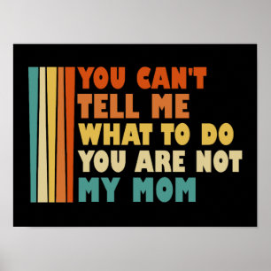 You Can't Tell Me What To Do You're Not My Mum Poster