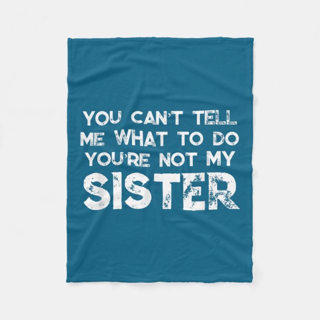 You Can't Tell Me What To Do You're Not My Sister  Fleece Blanket (Front)