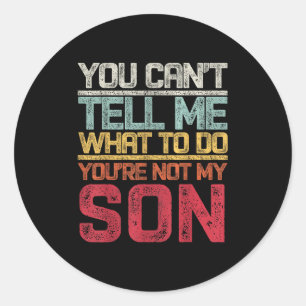 You Can't Tell Me What To Do You're Not My Son Say Classic Round Sticker