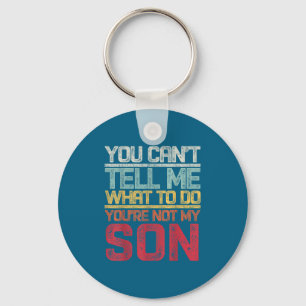 You Can't Tell Me What To Do You're Not My Son Say Key Ring