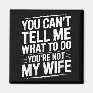 You Can't Tell Me What To Do You're Not My Wife Fu Magnet