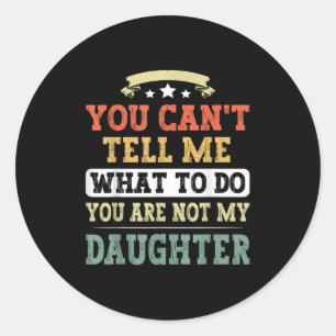 You Can't Tell Me You're Not My Daughter Funny Fat Classic Round Sticker