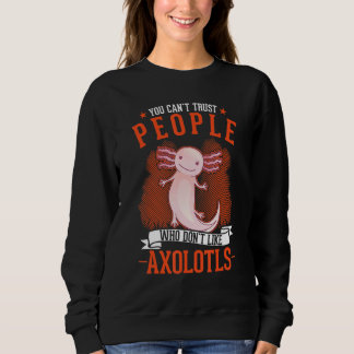 You Can't Trust People Who Don't Like Axolotls Sweatshirt